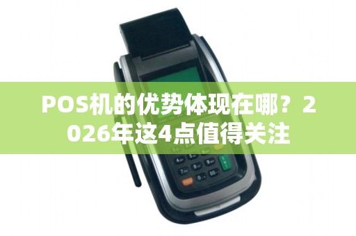 POS机的优势体现在哪？2026年这4点值得关注
