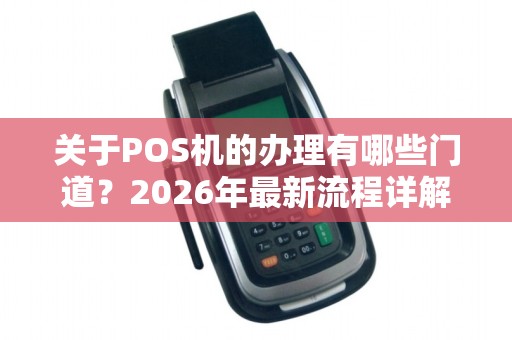 关于POS机的办理有哪些门道？2026年最新流程详解
