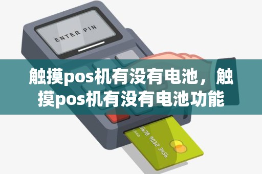 触摸pos机有没有电池，触摸pos机有没有电池功能