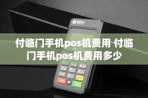 付临门手机pos机费用 付临门手机pos机费用多少