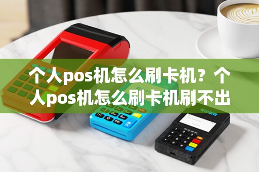个人pos机怎么刷卡机？个人pos机怎么刷卡机刷不出来