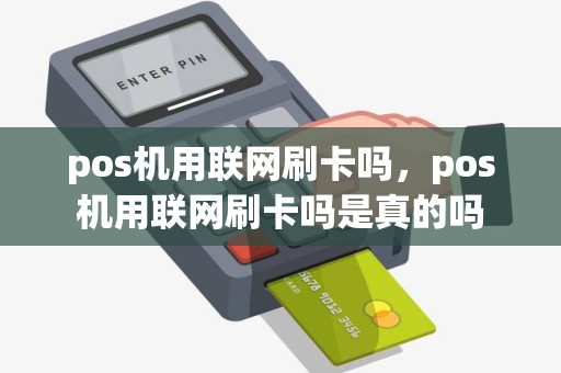 pos机用联网刷卡吗，pos机用联网刷卡吗是真的吗