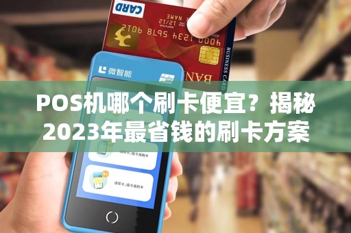 POS机哪个刷卡便宜？揭秘2023年最省钱的刷卡方案！