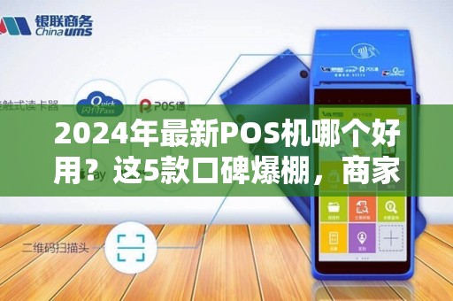 2024年最新POS机哪个好用？这5款口碑爆棚，商家都在偷偷用！