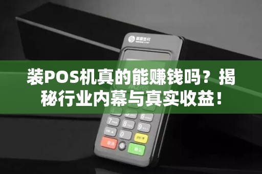 装POS机真的能赚钱吗？揭秘行业内幕与真实收益！