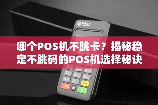 哪个POS机不跳卡？揭秘稳定不跳码的POS机选择秘诀！