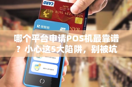 哪个平台申请POS机最靠谱？小心这5大陷阱，别被坑了！