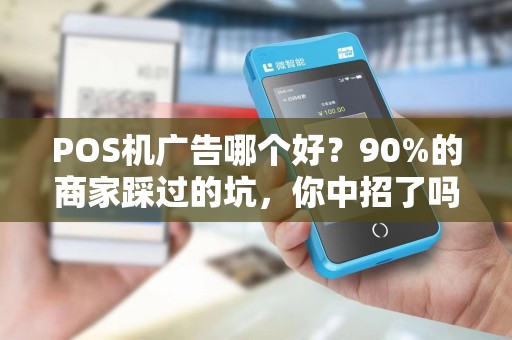POS机广告哪个好？90%的商家踩过的坑，你中招了吗？