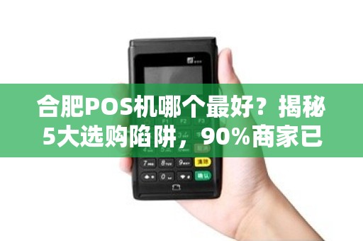 合肥POS机哪个最好？揭秘5大选购陷阱，90%商家已踩坑！