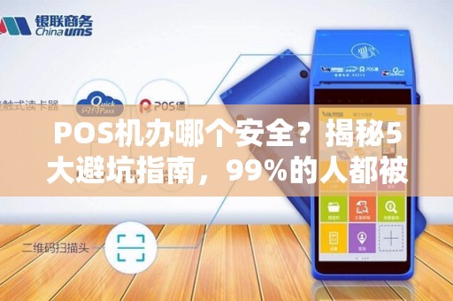 POS机办哪个安全？揭秘5大避坑指南，99%的人都被坑过！