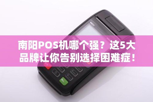 南阳POS机哪个强？这5大品牌让你告别选择困难症！