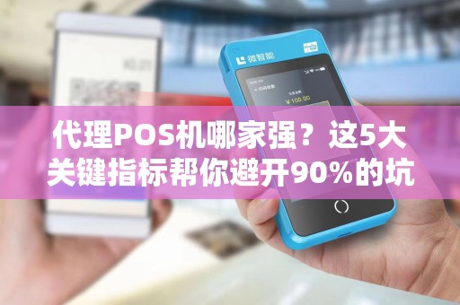 代理POS机哪家强？这5大关键指标帮你避开90%的坑！