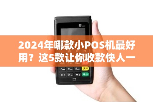 2024年哪款小POS机最好用？这5款让你收款快人一步！
