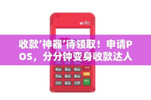 收款‘神器’待领取！申请POS，分分钟变身收款达人
