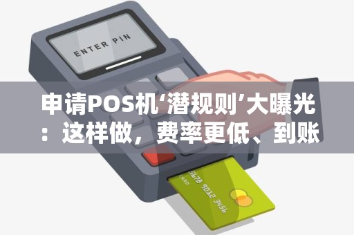 申请POS机‘潜规则’大曝光：这样做，费率更低、到账更快！