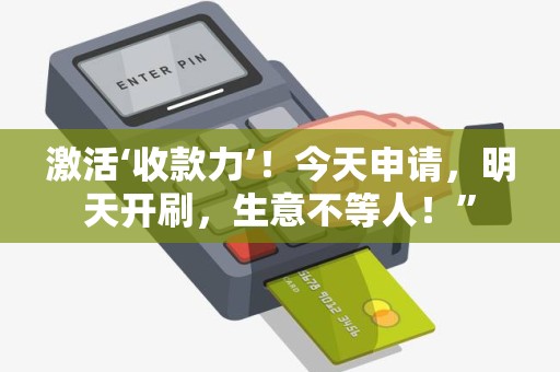 激活‘收款力’！今天申请，明天开刷，生意不等人！”
