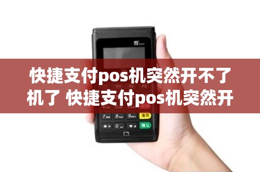 快捷支付pos机突然开不了机了 快捷支付pos机突然开不了机了什么原因