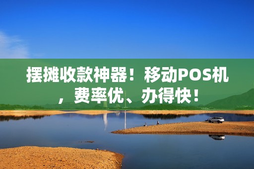 摆摊收款神器！移动POS机，费率优、办得快！