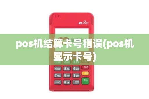 pos机结算卡号错误(pos机显示卡号)
