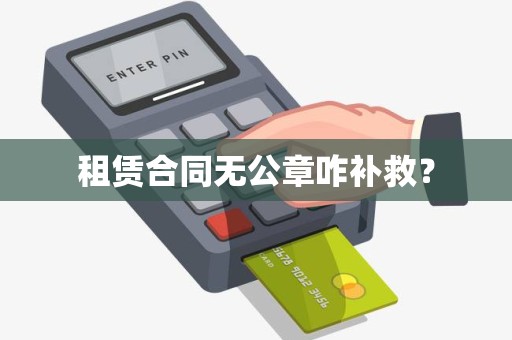 租赁合同无公章咋补救？