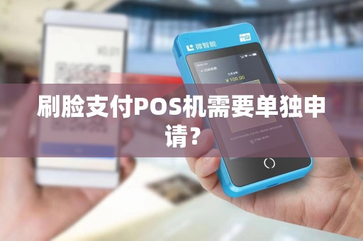 刷脸支付POS机需要单独申请？