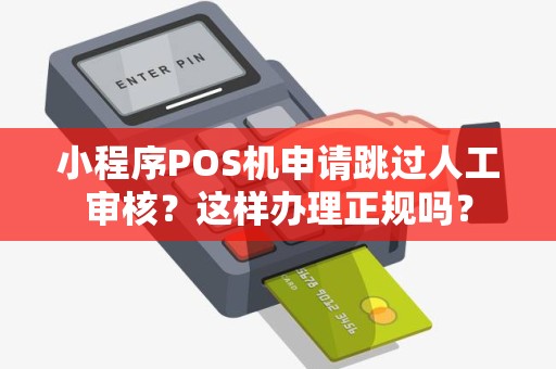 小程序POS机申请跳过人工审核？这样办理正规吗？