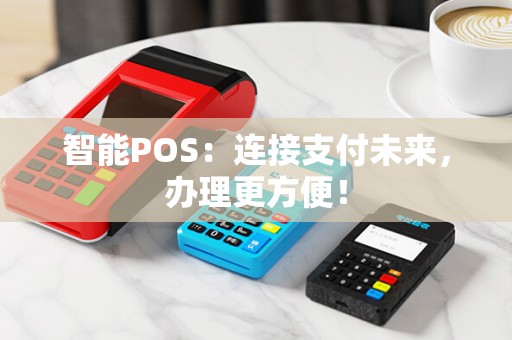 智能POS：连接支付未来，办理更方便！