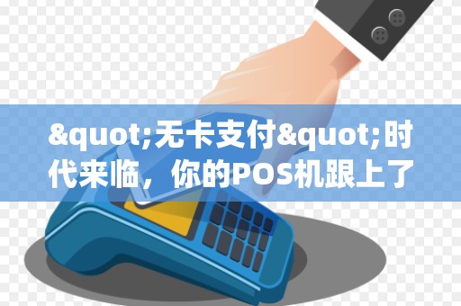 "无卡支付"时代来临，你的POS机跟上了吗？