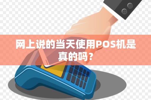 网上说的当天使用POS机是真的吗？