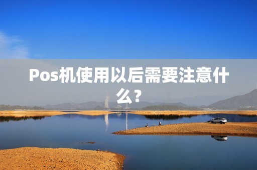 Pos机使用以后需要注意什么？