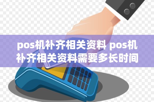 pos机补齐相关资料 pos机补齐相关资料需要多长时间完成