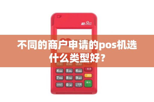 不同的商户申请的pos机选什么类型好？