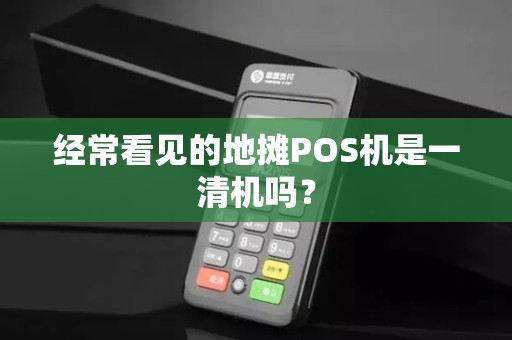 经常看见的地摊POS机是一清机吗？