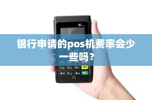 银行申请的pos机费率会少一些吗？