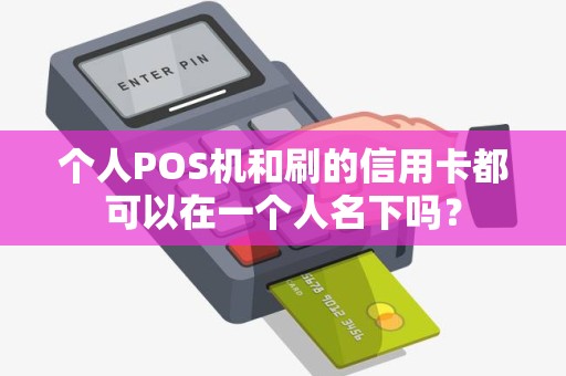 个人POS机和刷的信用卡都可以在一个人名下吗？