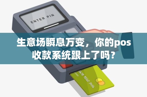 生意场瞬息万变，你的pos收款系统跟上了吗？
