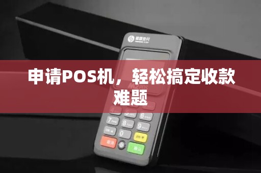 申请POS机，轻松搞定收款难题