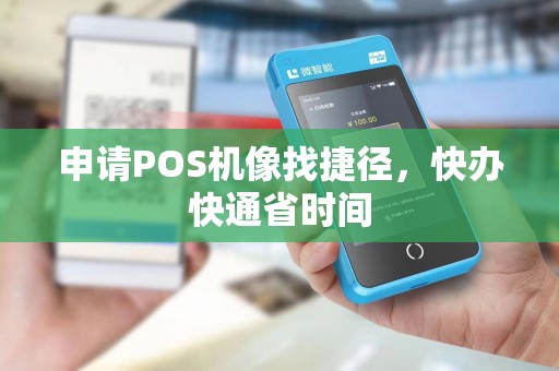 申请POS机像找捷径，快办快通省时间
