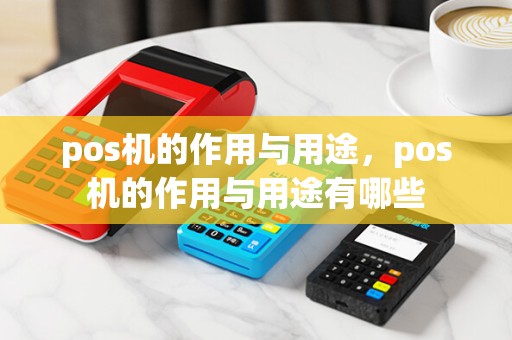 pos机的作用与用途，pos机的作用与用途有哪些