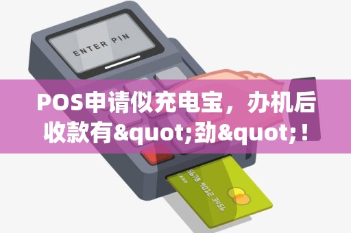 POS申请似充电宝，办机后收款有"劲"！