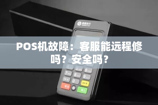 POS机故障：客服能远程修吗？安全吗？