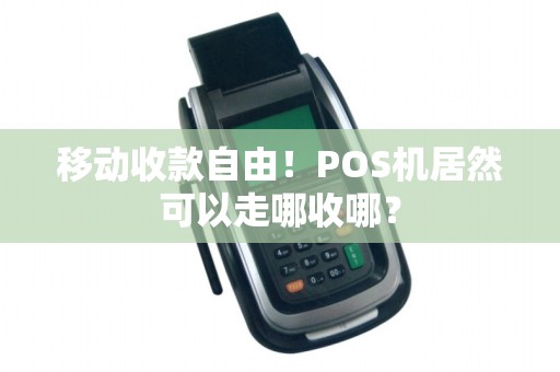 移动收款自由！POS机居然可以走哪收哪？