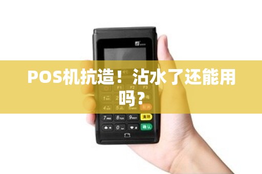 POS机抗造！沾水了还能用吗？