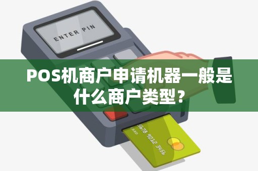 POS机商户申请机器一般是什么商户类型？