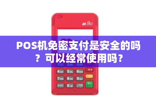 POS机免密支付是安全的吗？可以经常使用吗？