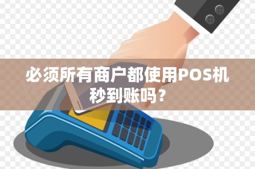 必须所有商户都使用POS机秒到账吗？