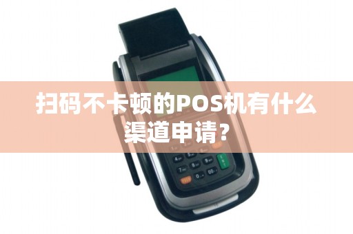 扫码不卡顿的POS机有什么渠道申请？