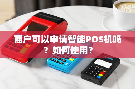 商户可以申请智能POS机吗？如何使用？