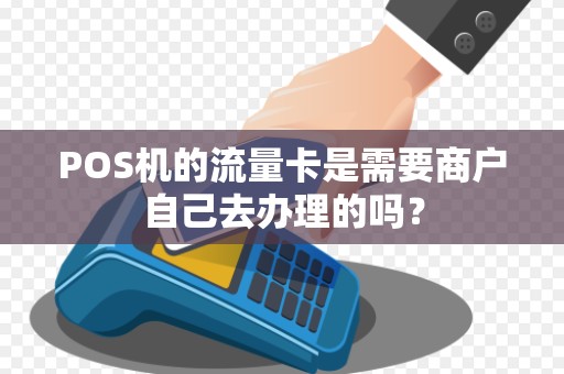 POS机的流量卡是需要商户自己去办理的吗？