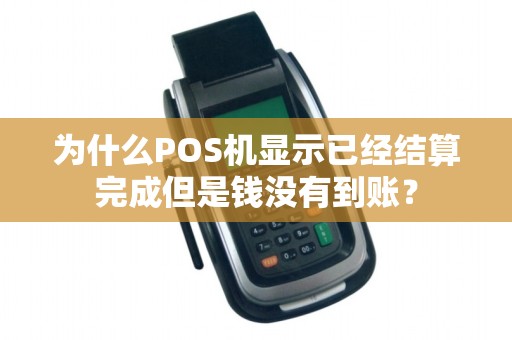 为什么POS机显示已经结算完成但是钱没有到账？